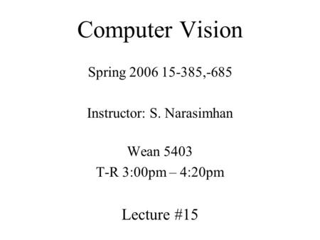 Computer Vision Spring 2006 15-385,-685 Instructor: S. Narasimhan Wean 5403 T-R 3:00pm – 4:20pm Lecture #15.