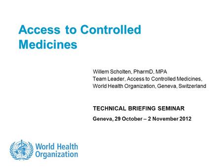 Access to Controlled Medicines Willem Scholten, PharmD, MPA Team Leader, Access to Controlled Medicines, World Health Organization, Geneva, Switzerland.
