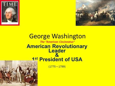 George Washington The “American Cincinnatus” American Revolutionary Leader & 1 st President of USA (1775 – 1799)