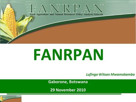 FANRPAN Gaborone, Botswana 29 November 2010 Lufingo Witson Mwamakamba.