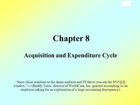 8-1 Chapter 8 Acquisition and Expenditure Cycle “Show those numbers to the damn auditors and I'll throw you out the window.”----(Buddy Yates, director.