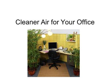 Cleaner Air for Your Office. Why is our air sick? Super efficient heating and cooling New synthetic building material, furnishings Bioeffluents.