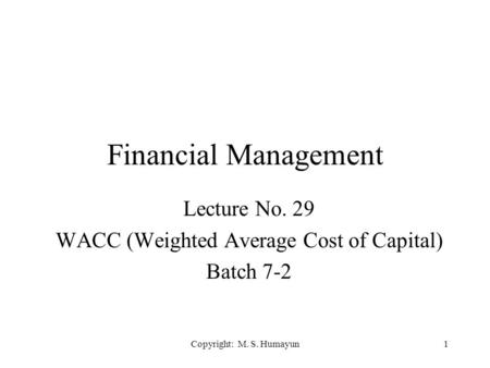 Copyright: M. S. Humayun1 Financial Management Lecture No. 29 WACC (Weighted Average Cost of Capital) Batch 7-2.