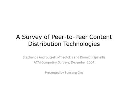 A Survey of Peer-to-Peer Content Distribution Technologies Stephanos Androutsellis-Theotokis and Diomidis Spinellis ACM Computing Surveys, December 2004.