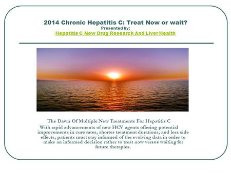 2014 Chronic Hepatitis C: Treat Now or wait? Presented by: Hepatitis C New Drug Research And Liver Health Hepatitis C New Drug Research And Liver Health.