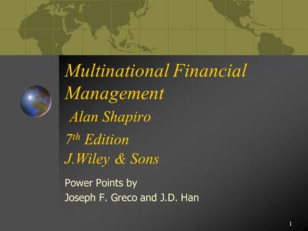 1 Multinational Financial Management Alan Shapiro 7 th Edition J.Wiley & Sons Power Points by Joseph F. Greco and J.D. Han.