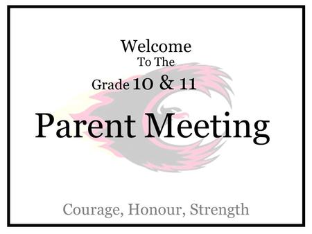 Welcome To The Grade 10 & 11 Parent Meeting Courage, Honour, Strength.