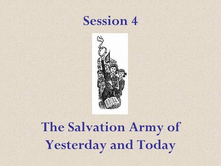 Session 4 The Salvation Army of Yesterday and Today.
