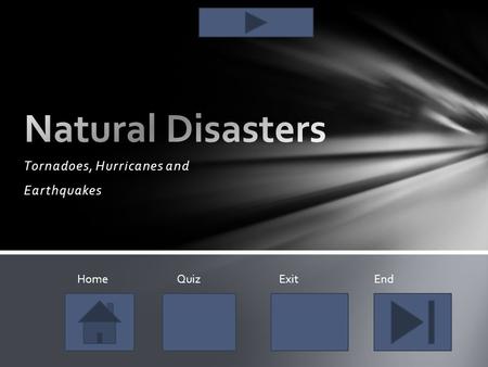 Tornadoes, Hurricanes and Earthquakes Home Quiz Exit End.