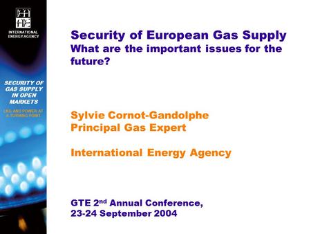SECURITY OF GAS SUPPLY IN OPEN MARKETS LNG AND POWER AT A TURNING POINT INTERNATIONAL ENERGY AGENCY Security of European Gas Supply What are the important.