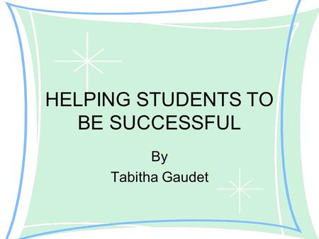HELPING STUDENTS TO BE SUCCESSFUL By Tabitha Gaudet.