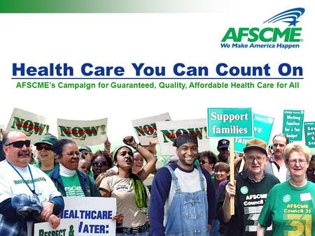Health Care You Can Count On AFSCME’s Campaign for Guaranteed, Quality, Affordable Health Care for All.