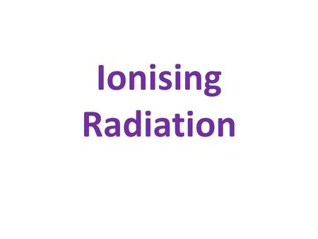 Ionising Radiation.