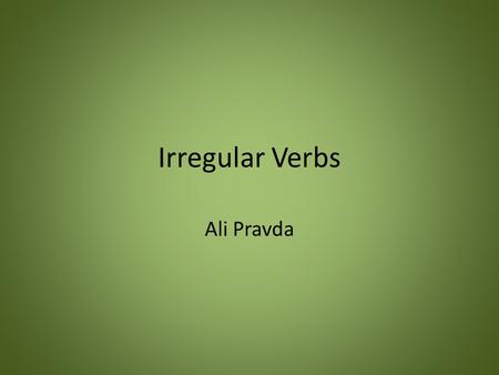 Irregular Verbs Ali Pravda. 1. Explain the term Irregular Verbs Making sure that the words ‘verb’ and ‘tense’ (and even ‘conjugation’ and ‘principal parts’)