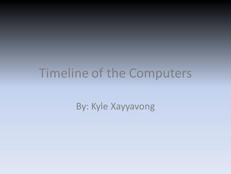 By: Kyle Xayyavong Timeline of the Computers. 1936- Z1 Computer Z1 Computer was created by Konrad Zuse, a German civil engineer. The first attempt were.