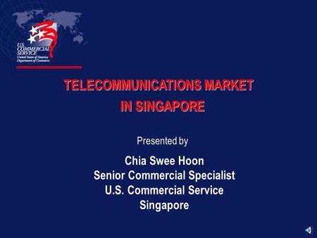 TELECOMMUNICATIONS MARKET IN SINGAPORE Presented by Chia Swee Hoon Senior Commercial Specialist U.S. Commercial Service Singapore.