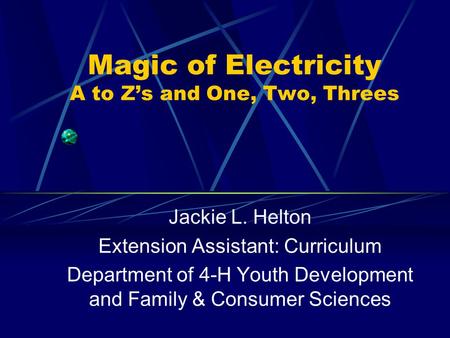 Magic of Electricity A to Z’s and One, Two, Threes Jackie L. Helton Extension Assistant: Curriculum Department of 4-H Youth Development and Family & Consumer.