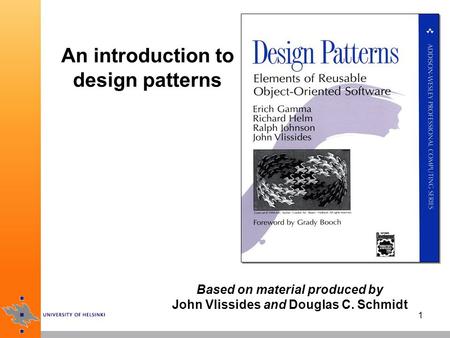1 An introduction to design patterns Based on material produced by John Vlissides and Douglas C. Schmidt.