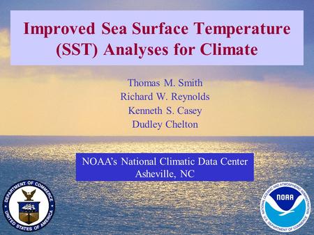 1 Improved Sea Surface Temperature (SST) Analyses for Climate NOAA’s National Climatic Data Center Asheville, NC Thomas M. Smith Richard W. Reynolds Kenneth.