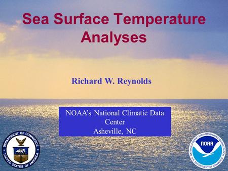 1 Sea Surface Temperature Analyses NOAA’s National Climatic Data Center Asheville, NC Richard W. Reynolds.