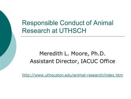 Responsible Conduct of Animal Research at UTHSCH Meredith L. Moore, Ph.D. Assistant Director, IACUC Office