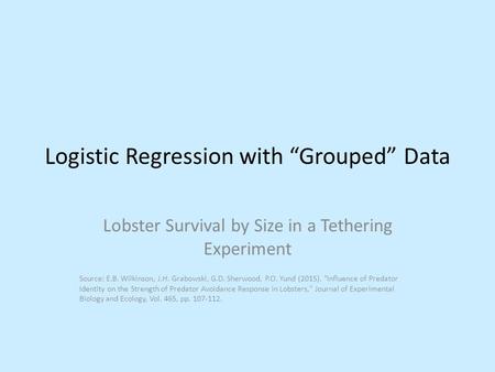 Logistic Regression with “Grouped” Data Lobster Survival by Size in a Tethering Experiment Source: E.B. Wilkinson, J.H. Grabowski, G.D. Sherwood, P.O.