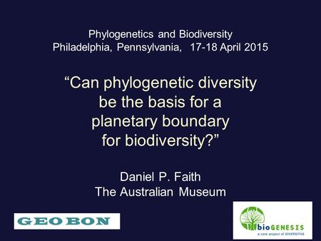 Phylogenetics and Biodiversity Philadelphia, Pennsylvania, 17-18 April 2015 “Can phylogenetic diversity be the basis for a planetary boundary for biodiversity?”