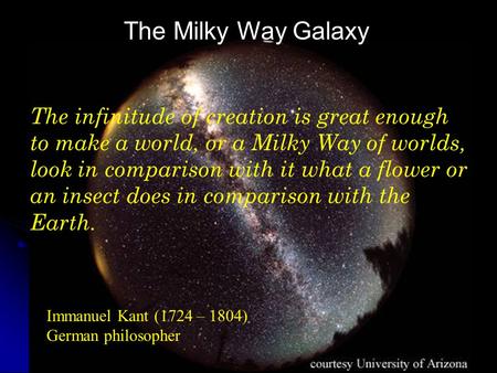 The Milky Way Galaxy Immanuel Kant (1724 – 1804) German philosopher The infinitude of creation is great enough to make a world, or a Milky Way of worlds,