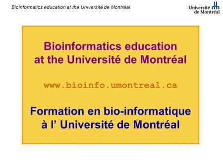 Bioinformatics education at the Université de Montréal Bioinformatics education at the Université de Montréal www.bioinfo.umontreal.ca Formation en bio-informatique.