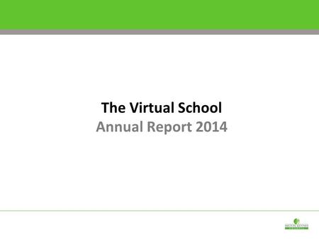 The Virtual School Annual Report 2014. Introduction by the Headteacher This Virtual School Annual Report has been designed to give an insight into the.