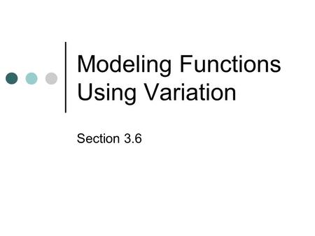 Modeling Functions Using Variation Section 3.6. Direct Variation Let x and y represent two quantities. The following are equivalent statements: y = kx,