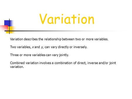 Variation Variation describes the relationship between two or more variables. Two variables, x and y, can vary directly or inversely. Three or more variables.