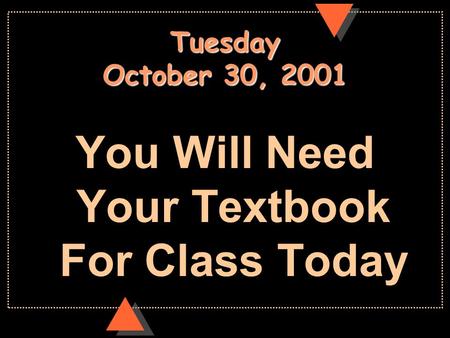 Tuesday October 30, 2001 You Will Need Your Textbook For Class Today.