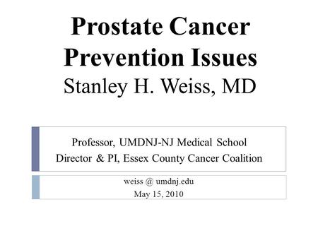 Prostate Cancer Prevention Issues Professor, UMDNJ-NJ Medical School Director & PI, Essex County Cancer Coalition umdnj.edu May 15, 2010 Stanley.