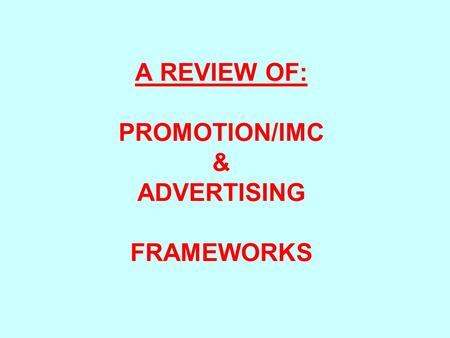 A REVIEW OF: PROMOTION/IMC & ADVERTISING FRAMEWORKS
