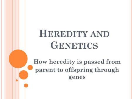 H EREDITY AND G ENETICS How heredity is passed from parent to offspring through genes.