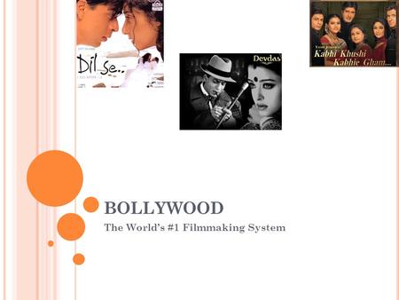 BOLLYWOOD The World’s #1 Filmmaking System. HISTORY OF BOLLYWOOD “Bollywood” (Bombay + Hollywood) is a term coined by the news media, not the filmmakers.