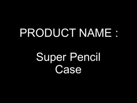 PRODUCT NAME : Super Pencil Case. COMPANY NAME : CANNOY.