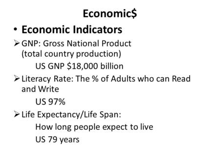 Economic$ Economic Indicators  GNP: Gross National Product (total country production) US GNP $18,000 billion  Literacy Rate: The % of Adults who can.