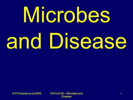 © NTScience.co.uk 2005KS3 Unit 8c – Microbes and Disease 1 Microbes and Disease.