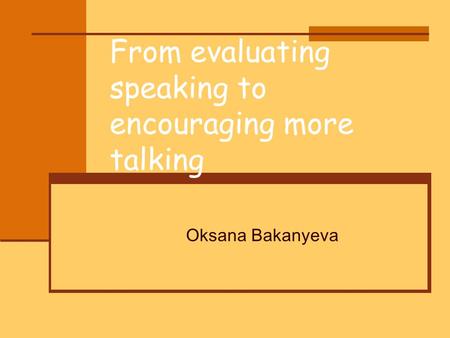 From evaluating speaking to encouraging more talking Oksana Bakanyeva.