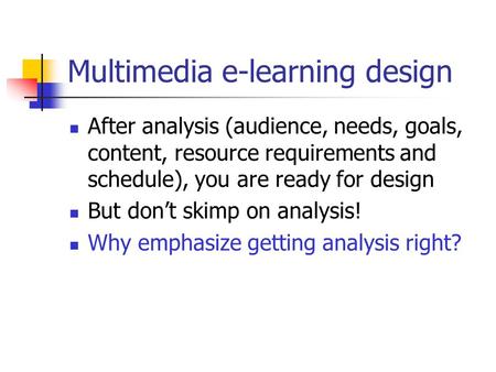 Multimedia e-learning design After analysis (audience, needs, goals, content, resource requirements and schedule), you are ready for design But don’t skimp.