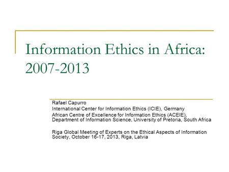 Information Ethics in Africa: 2007-2013 Rafael Capurro International Center for Information Ethics (ICIE), Germany African Centre of Excellence for Information.