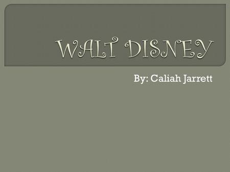 WALT DISNEY By: Caliah Jarrett.