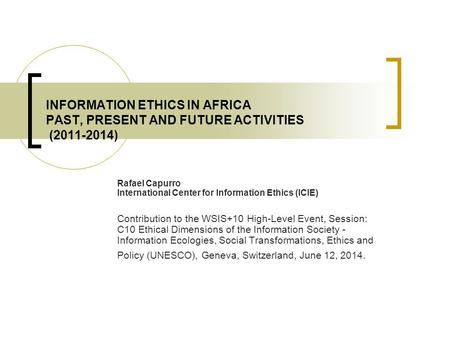 INFORMATION ETHICS IN AFRICA PAST, PRESENT AND FUTURE ACTIVITIES (2011-2014) Rafael Capurro International Center for Information Ethics (ICIE) Contribution.