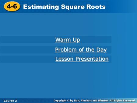 Course 3 4-6 Estimating Square Roots 4-6 Estimating Square Roots Course 3 Warm Up Warm Up Problem of the Day Problem of the Day Lesson Presentation Lesson.