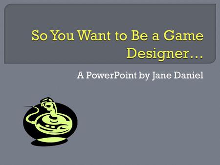 A PowerPoint by Jane Daniel.  Crafts video games (characters, levels, etc.)  Creates graphics and animation  Project management  Project research.
