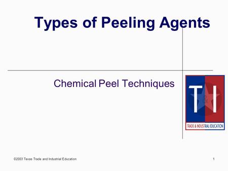 ©2003 Texas Trade and Industrial Education1 Types of Peeling Agents Chemical Peel Techniques.