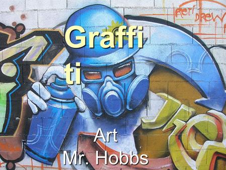 Graffi ti Art Mr. Hobbs. What is Graffiti?  Graffiti art doesn't just mean art we see sprayed on walls. In fact, graffiti art has such strong characteristics.