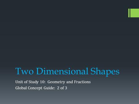 Two Dimensional Shapes Unit of Study 10: Geometry and Fractions Global Concept Guide: 2 of 3.